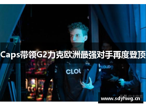 Caps带领G2力克欧洲最强对手再度登顶