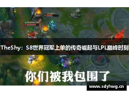 TheShy：S8世界冠军上单的传奇崛起与LPL巅峰时刻